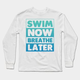 Swim Now Breathe Later Long Sleeve T-Shirt